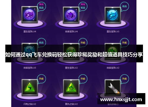 如何通过qq飞车兑换码轻松获得珍稀奖励和超值道具技巧分享 如何通过qq飞车兑换码轻松获得珍稀奖励和超值道具技巧分享
