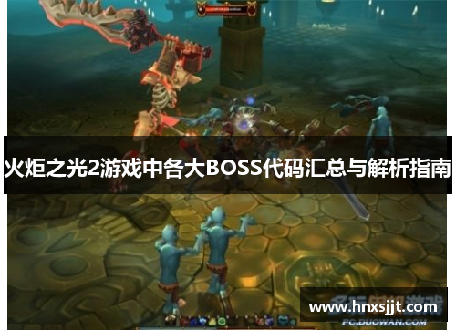 火炬之光2游戏中各大BOSS代码汇总与解析指南 火炬之光2游戏中各大BOSS代码汇总与解析指南